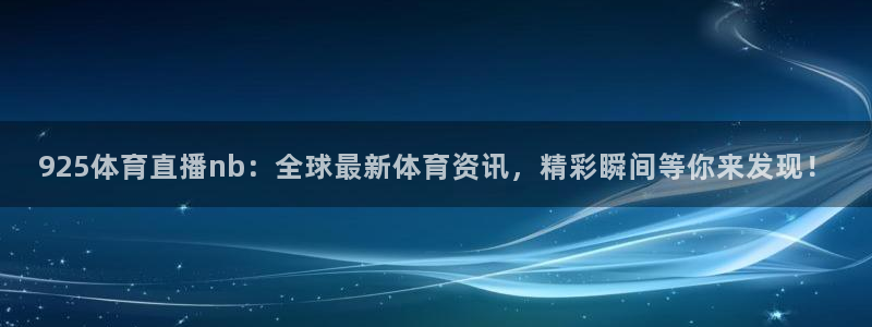 飞速直播nba体育直播：925体育直播nb：全球最新体育资讯，精彩瞬间等你来发现！